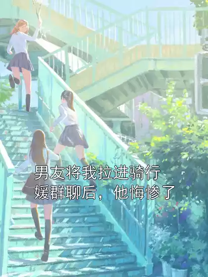 男友将我拉进骑行媛群聊后，他悔惨了小说