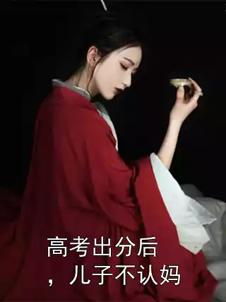 高考出分后，儿子不认妈小说
