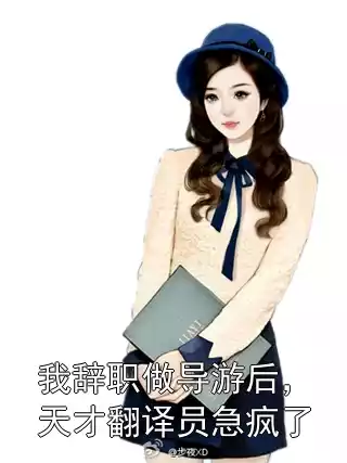 我辞职做导游后，天才翻译员急疯了小说
