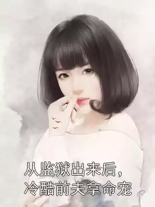 从监狱出来后，冷酷前夫拿命宠小说