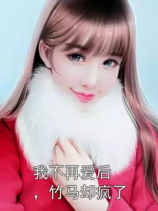 我不再爱后，竹马却疯了小说