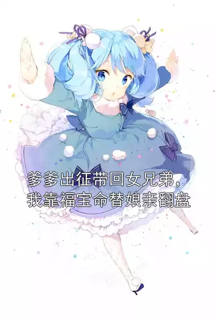 爹爹出征带回女兄弟，我靠福宝命替娘亲翻盘