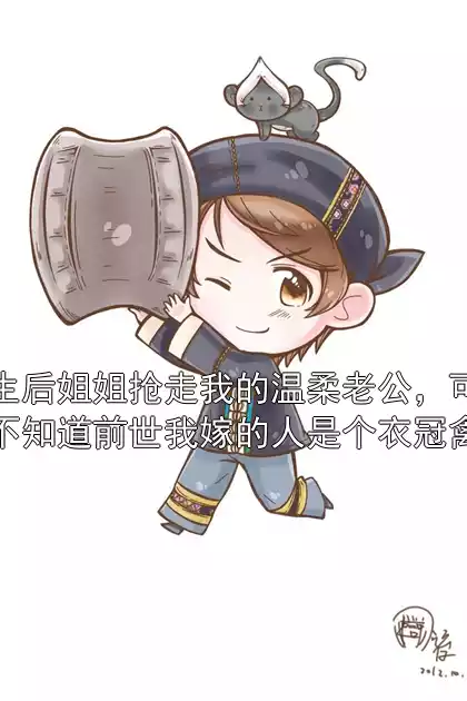 重生后姐姐抢走我的温柔老公，可她不知道前世我嫁的人是个衣冠禽兽小说