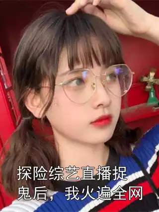 探险综艺直播捉鬼后，我火遍全网