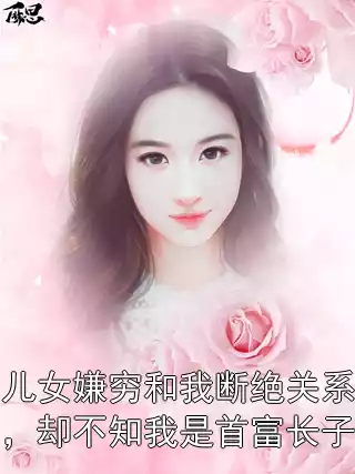 儿女嫌穷和我断绝关系，却不知我是首富长子