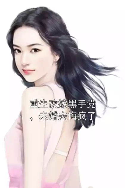 重生改嫁黑手党，未婚夫悔疯了