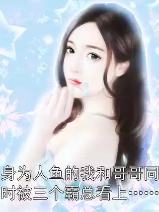 身为人鱼的我和哥哥同时被三个霸总看上……