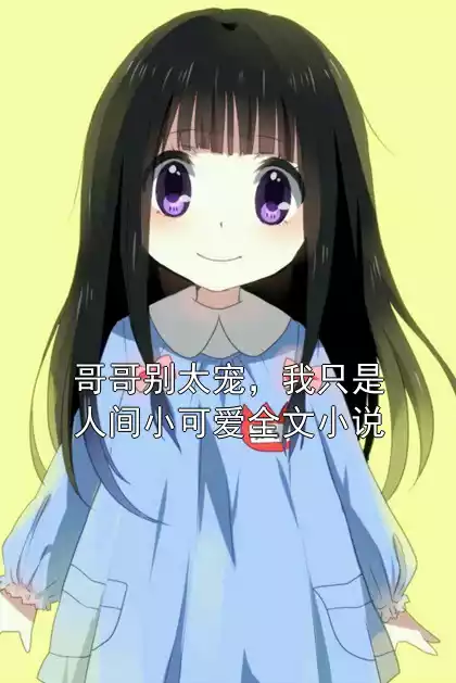 哥哥别太宠，我只是人间小可爱全文小说小说