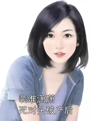 裴淮潇潇 死对头破产后