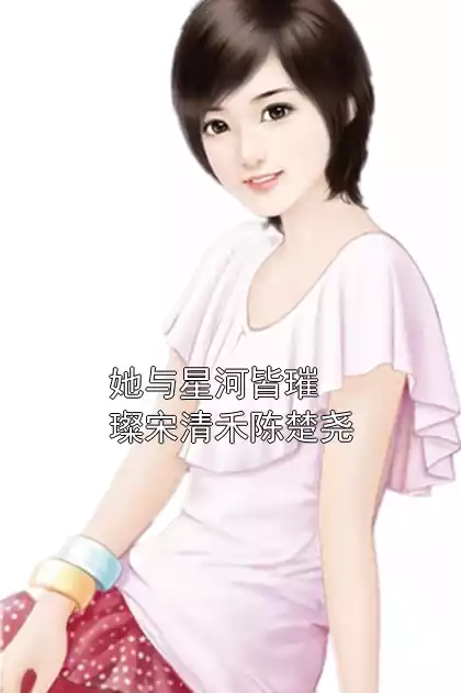 她与星河皆璀璨宋清禾陈楚尧