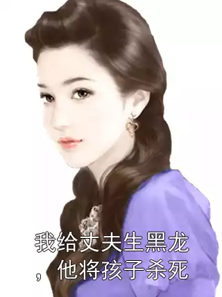 我给丈夫生黑龙，他将孩子杀死小说