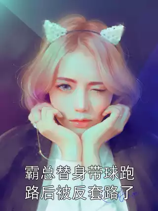 霸总替身带球跑路后被反套路了
