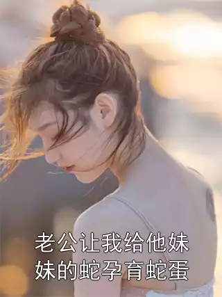 老公让我给他妹妹的蛇孕育蛇蛋小说