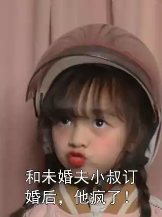 和未婚夫小叔订婚后，他疯了！小说
