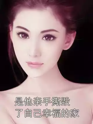 是他亲手撕毁了自己幸福的家小说