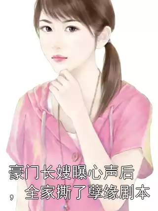 豪门长嫂曝心声后，全家撕了孽缘剧本小说