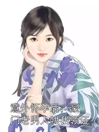 意外怀孕后，豪门老男人哄我领证