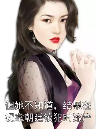 但她不知道，结果在捉拿朝廷钦犯时流产小说