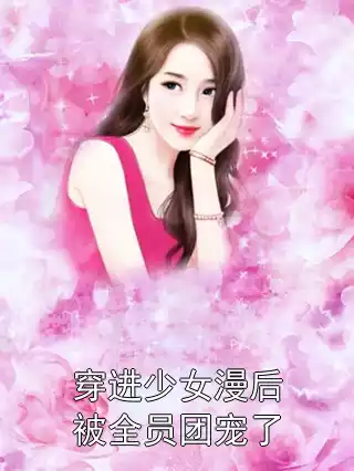 穿进少女漫后被全员团宠了小说