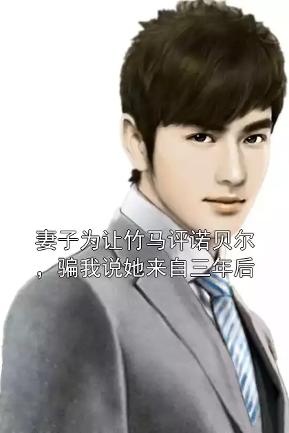 妻子为让竹马评诺贝尔，骗我说她来自三年后