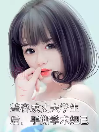 整容成丈夫学生后，手撕学术妲己小说