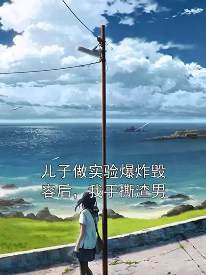 儿子做实验爆炸毁容后，我手撕渣男