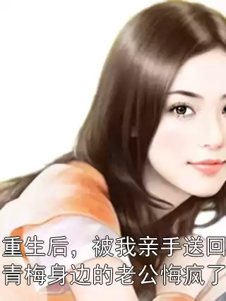 重生后，被我亲手送回青梅身边的老公悔疯了