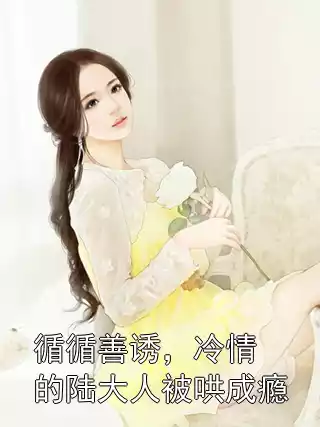 循循善诱，冷情的陆大人被哄成瘾