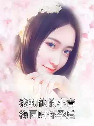 我和他的小青梅同时怀孕后