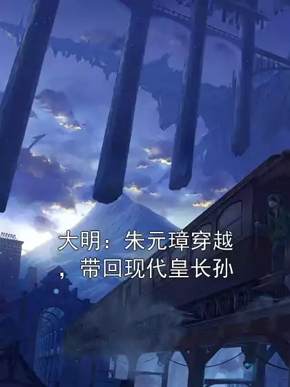 大明：朱元璋穿越，带回现代皇长孙