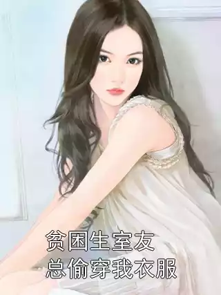 徐诗诗刘巧巧APP内阅读 贫困生室友总偷穿我衣服章节列表