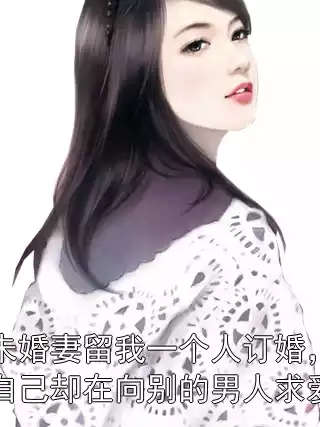 未婚妻留我一个人订婚，自己却在向别的男人求爱小说