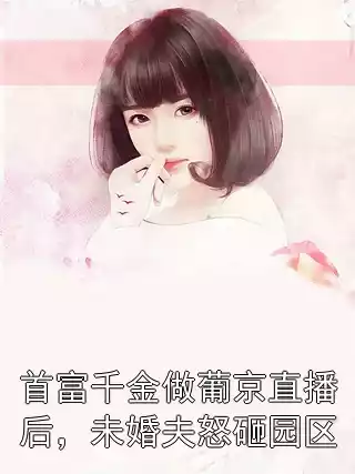 首富千金做葡京直播后，未婚夫怒砸园区