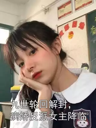 九世轮回解封，病娇反派女主降临小说