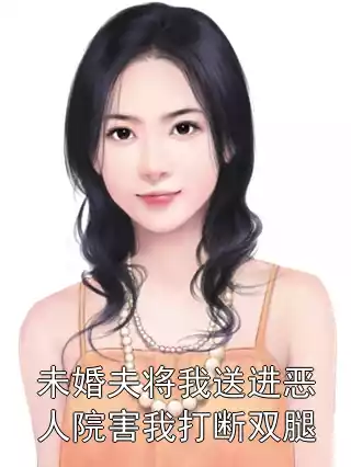 未婚夫将我送进恶人院害我打断双腿小说