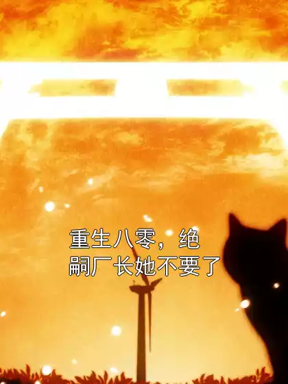 重生八零，绝嗣厂长她不要了