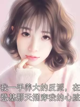 我一手养大的反派，在登基那天捅穿我的心脏小说