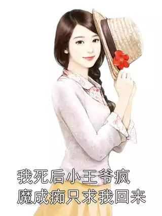 我死后小王爷疯魔成痴只求我回来