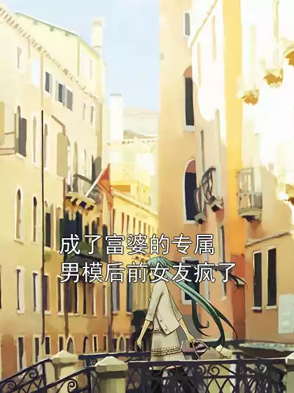 成了富婆的专属男模后前女友疯了小说