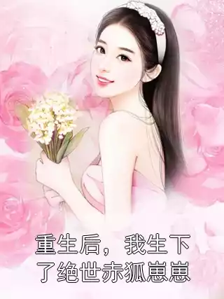 重生后，我生下了绝世赤狐崽崽