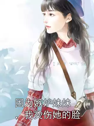 因为嫉妒妹妹，我烫伤她的脸小说