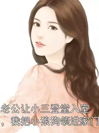 老公让小三登堂入室，我把小狼狗领进家门小说