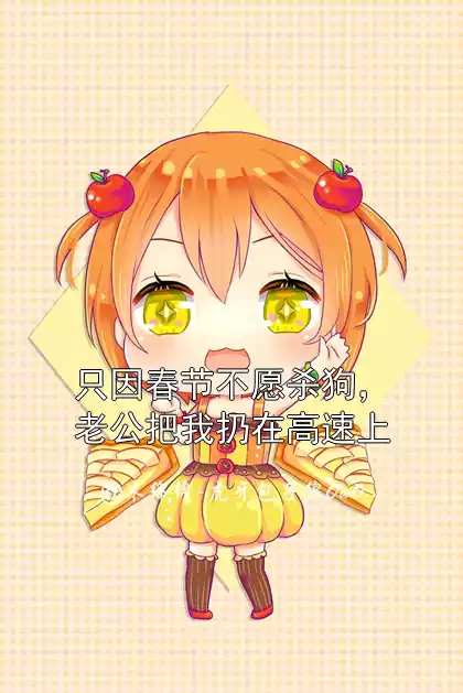 只因春节不愿杀狗，老公把我扔在高速上小说