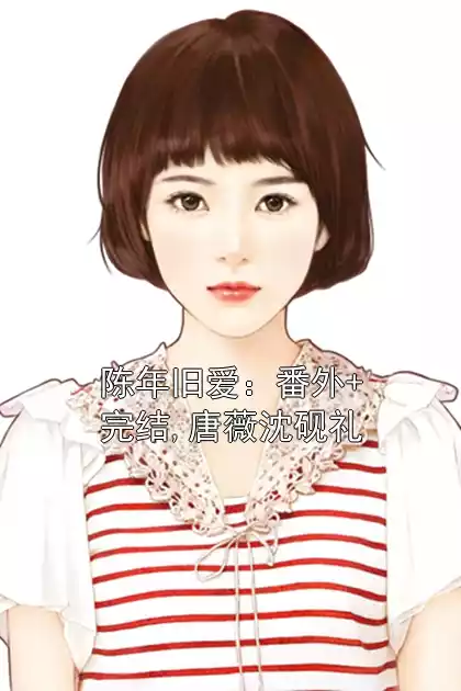 陈年旧爱：番外+完结,唐薇沈砚礼