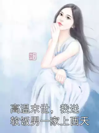高温末世，我送软饭男一家上西天小说