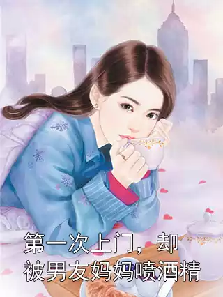 第一次上门，却被男友妈妈喷酒精小说