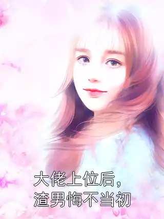 大佬上位后，渣男悔不当初小说