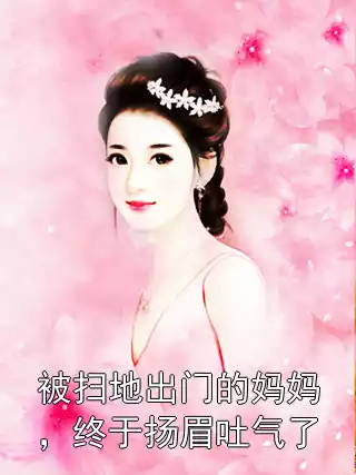 被扫地出门的妈妈，终于扬眉吐气了小说