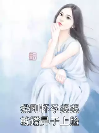 我刚怀孕婆婆就蹬鼻子上脸小说