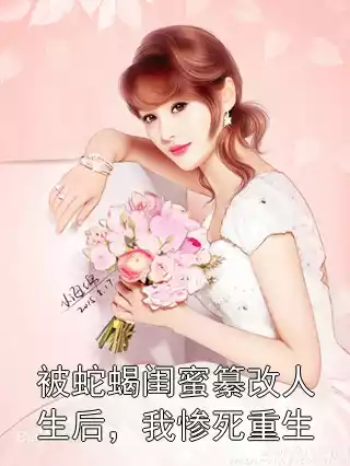被蛇蝎闺蜜纂改人生后，我惨死重生